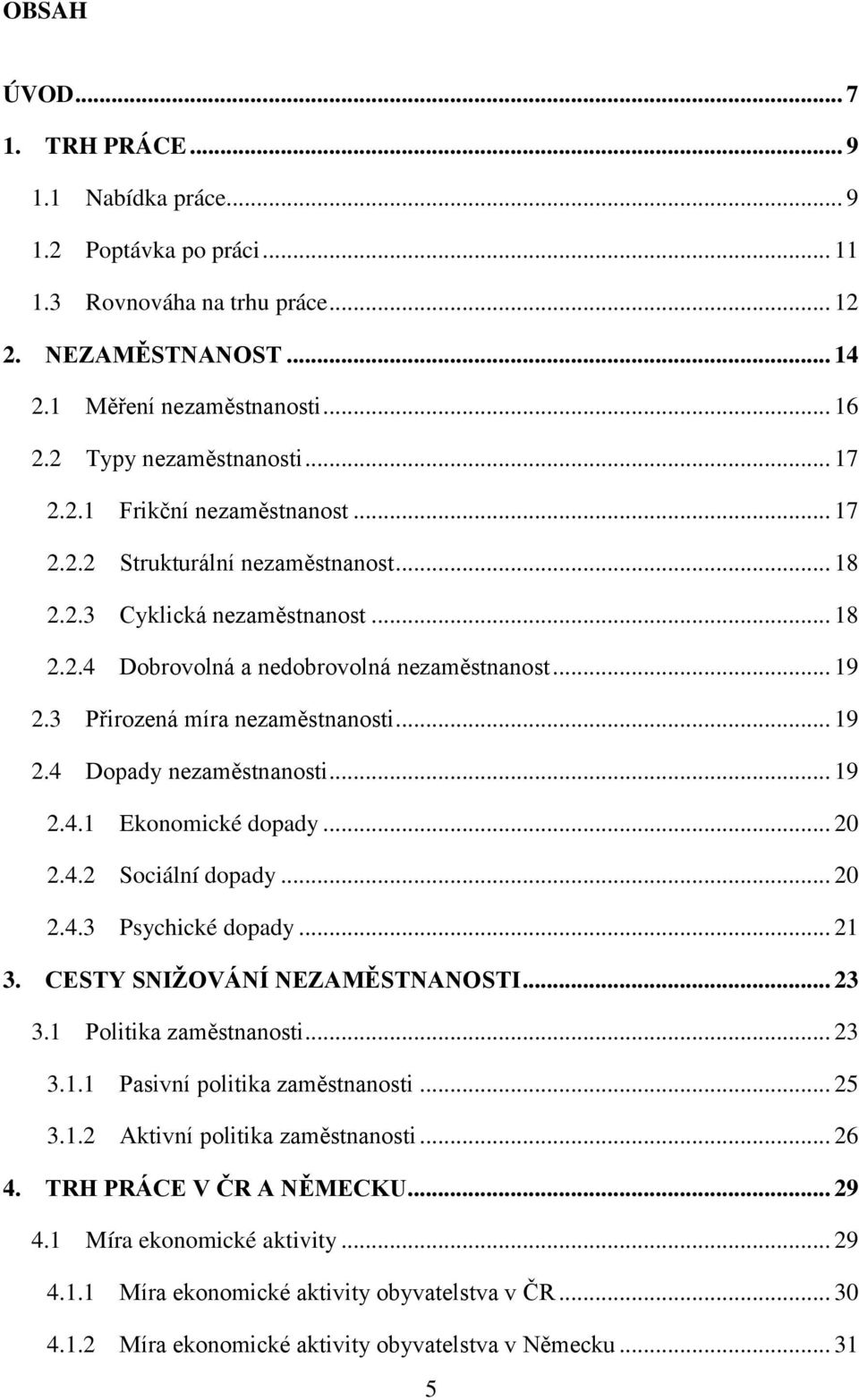 3 Přirozená míra nezaměstnanosti... 19 2.4 Dopady nezaměstnanosti... 19 2.4.1 Ekonomické dopady... 20 2.4.2 Sociální dopady... 20 2.4.3 Psychické dopady... 21 3. CESTY SNIŽOVÁNÍ NEZAMĚSTNANOSTI... 23 3.