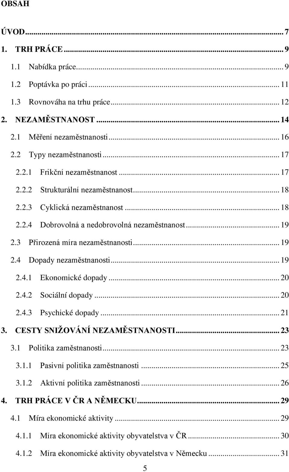 3 Přirozená míra nezaměstnanosti... 19 2.4 Dopady nezaměstnanosti... 19 2.4.1 Ekonomické dopady... 20 2.4.2 Sociální dopady... 20 2.4.3 Psychické dopady... 21 3. CESTY SNIŽOVÁNÍ NEZAMĚSTNANOSTI... 23 3.