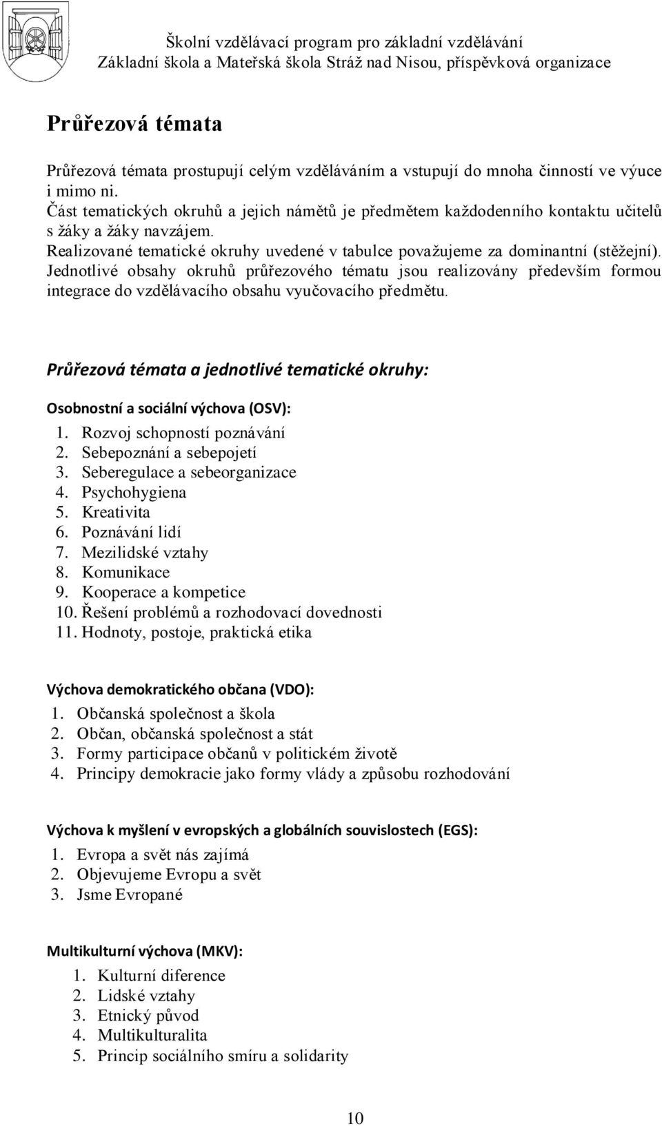 Jednotlivé obsahy okruhů průřezového tématu jsou realizovány především formou integrace do vzdělávacího obsahu vyučovacího předmětu.