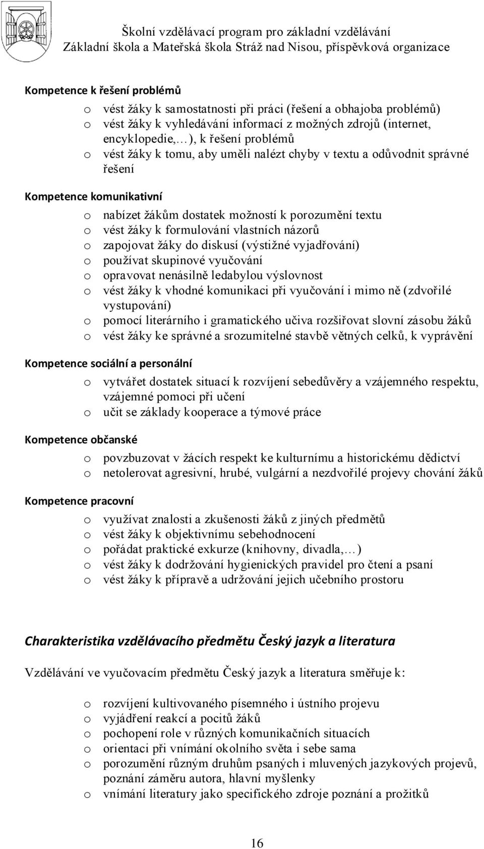 zapojovat ţáky do diskusí (výstiţné vyjadřování) o pouţívat skupinové vyučování o opravovat nenásilně ledabylou výslovnost o vést ţáky k vhodné komunikaci při vyučování i mimo ně (zdvořilé