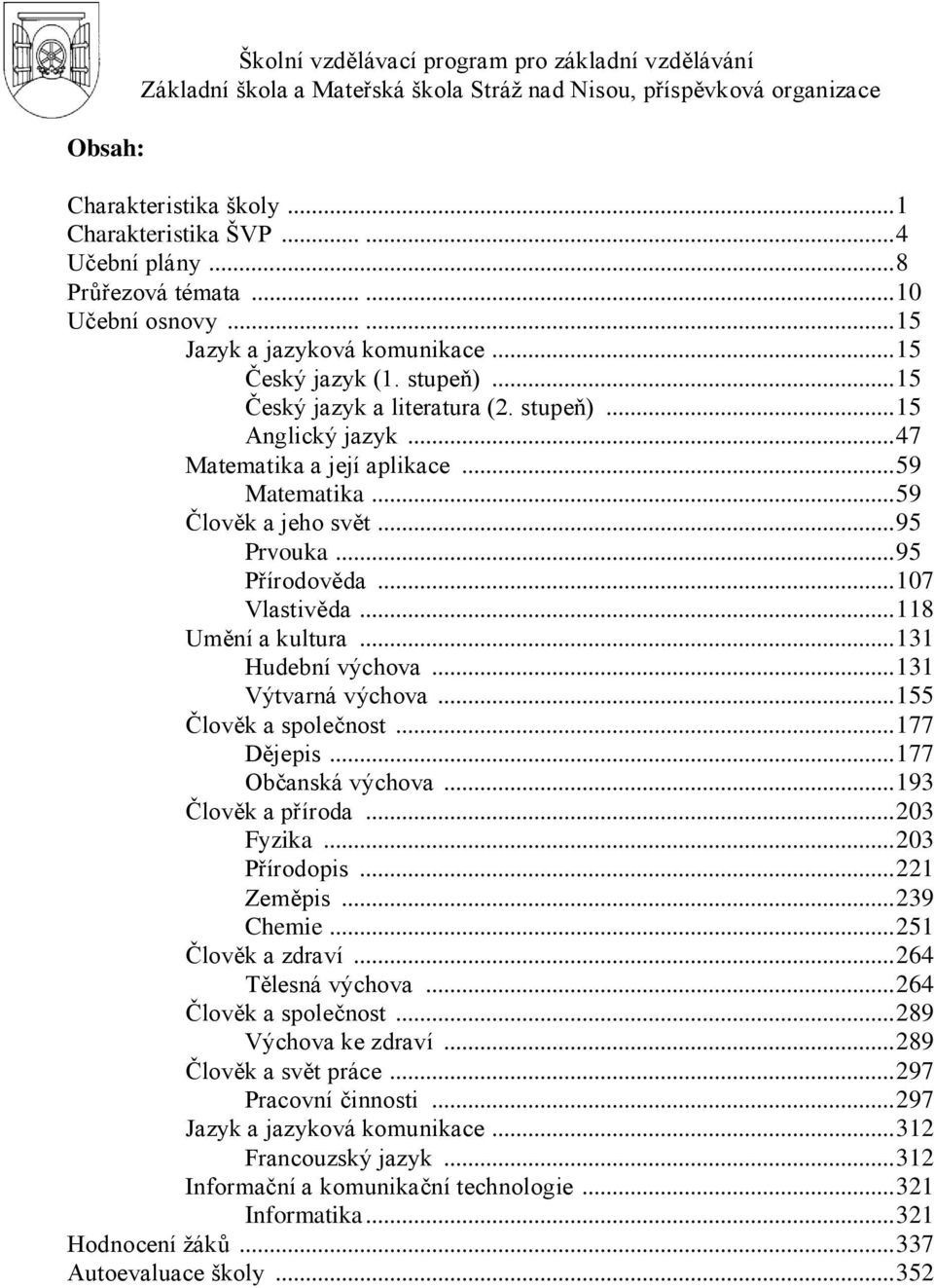 .. 59 Člověk a jeho svět... 95 Prvouka... 95 Přírodověda... 107 Vlastivěda... 118 Umění a kultura... 131 Hudební výchova... 131 Výtvarná výchova... 155 Člověk a společnost... 177 Dějepis.