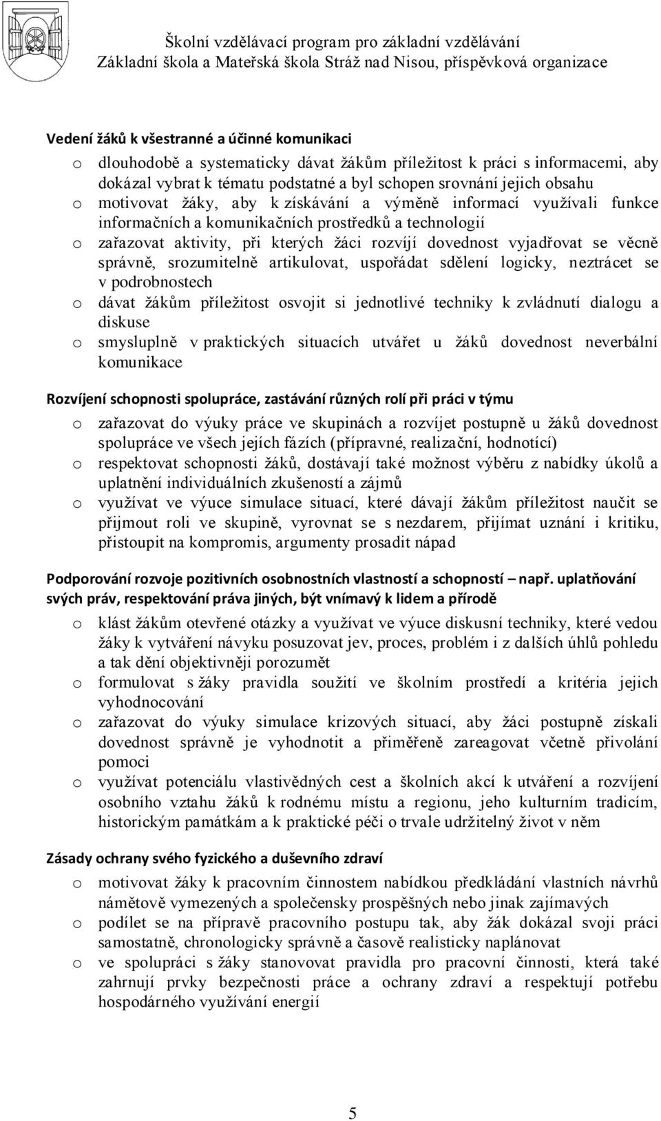 správně, srozumitelně artikulovat, uspořádat sdělení logicky, neztrácet se v podrobnostech o dávat ţákům příleţitost osvojit si jednotlivé techniky k zvládnutí dialogu a diskuse o smysluplně v