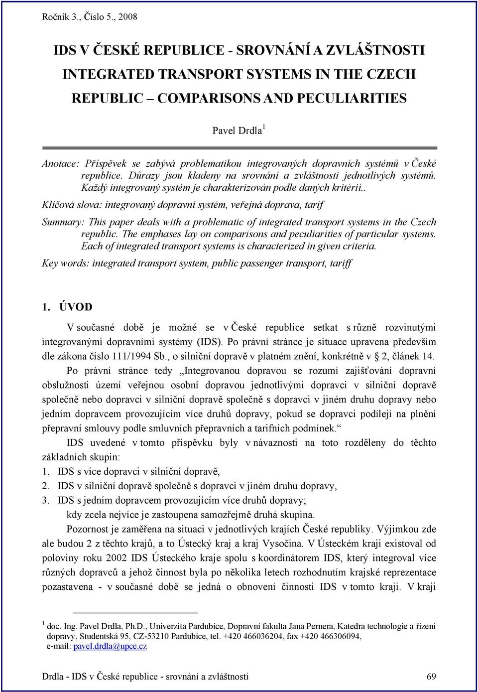 . Klíčová slova: integrovaný dopravní systém, veřejná doprava, tarif Summary: This paper deals with a problematic of integrated transport systems in the Czech republic.