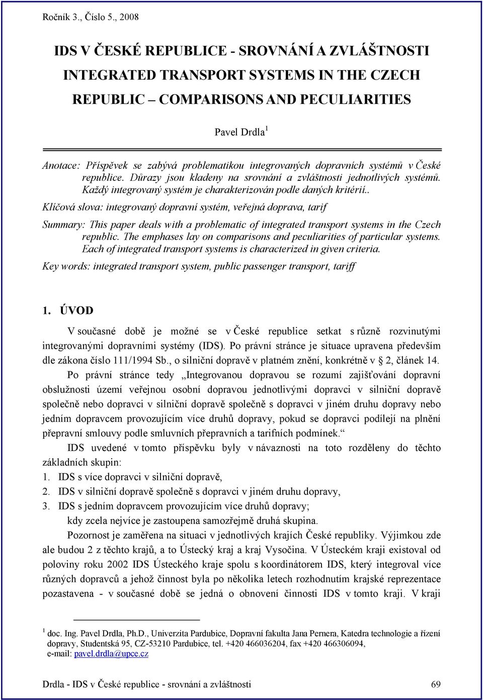 . Klíčová slova: integrovaný dopravní systém, veřejná doprava, tarif Summary: This paper deals with a problematic of integrated transport systems in the Czech republic.