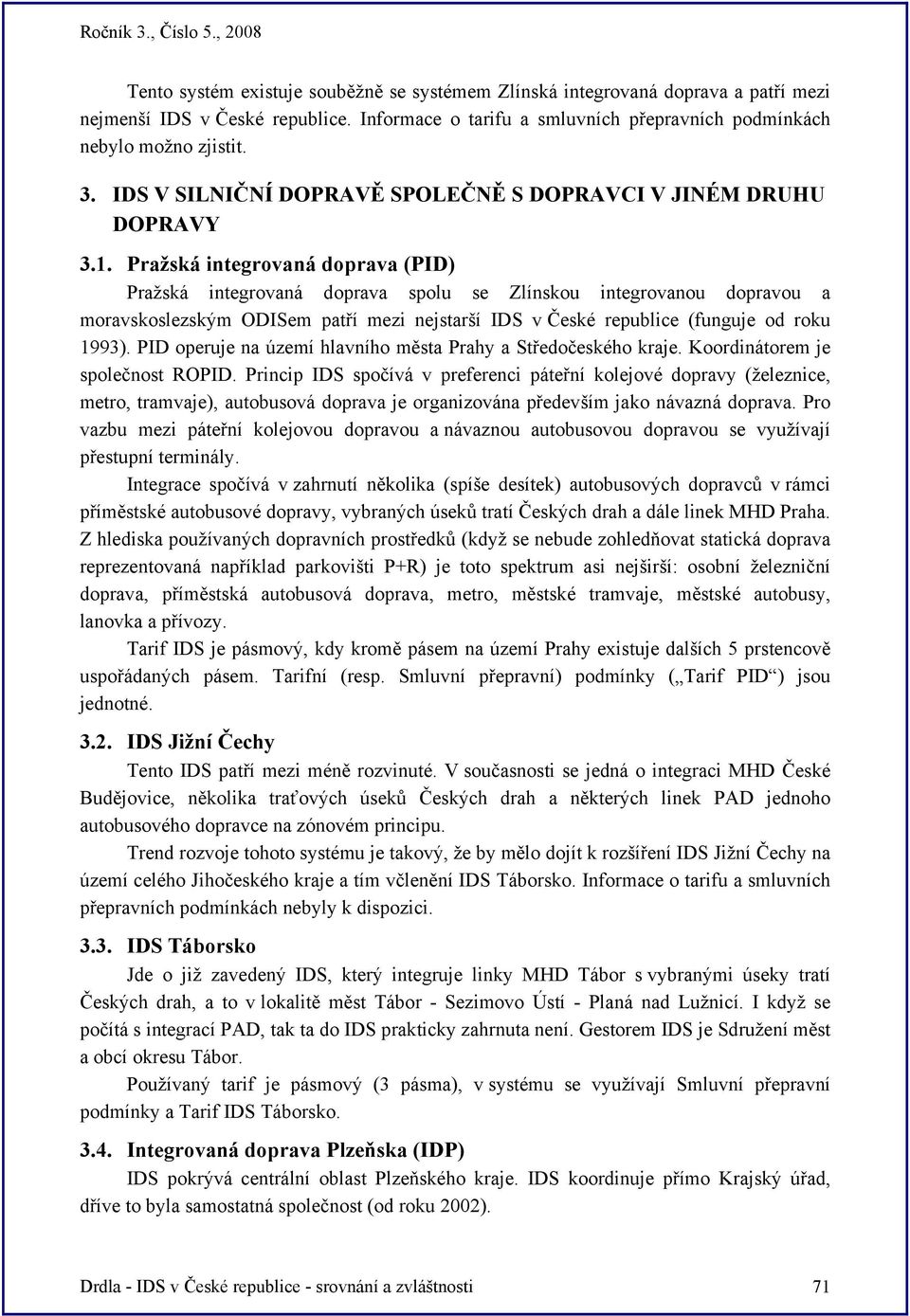 Pražská integrovaná doprava (PID) Pražská integrovaná doprava spolu se Zlínskou integrovanou dopravou a moravskoslezským ODISem patří mezi nejstarší IDS v České republice (funguje od roku 1993).