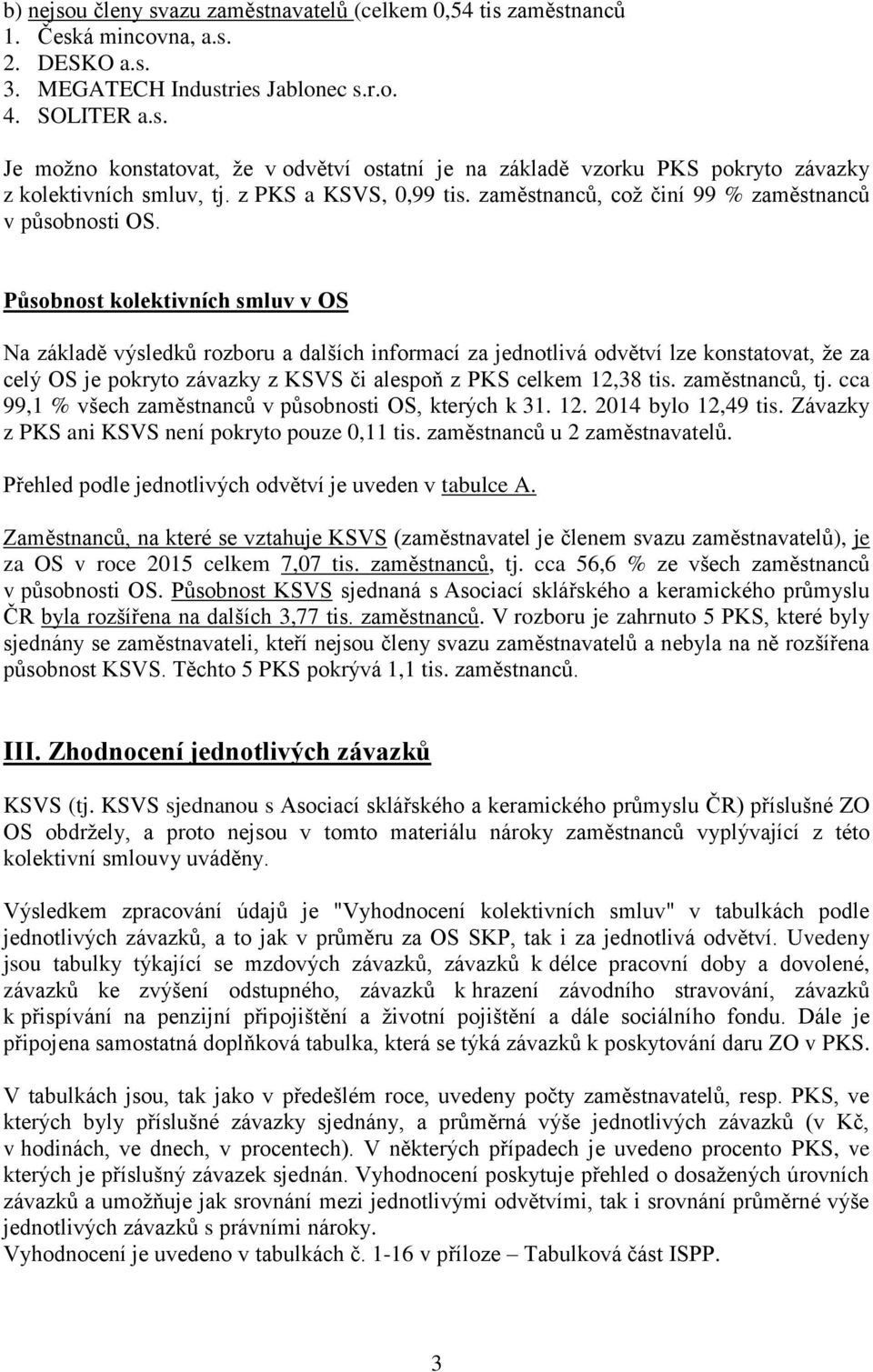 Působnost kolektivních smluv v OS Na základě výsledků rozboru a dalších informací za jednotlivá odvětví lze konstatovat, že za celý OS je pokryto závazky z KSVS či alespoň z PKS celkem 12,38 tis.