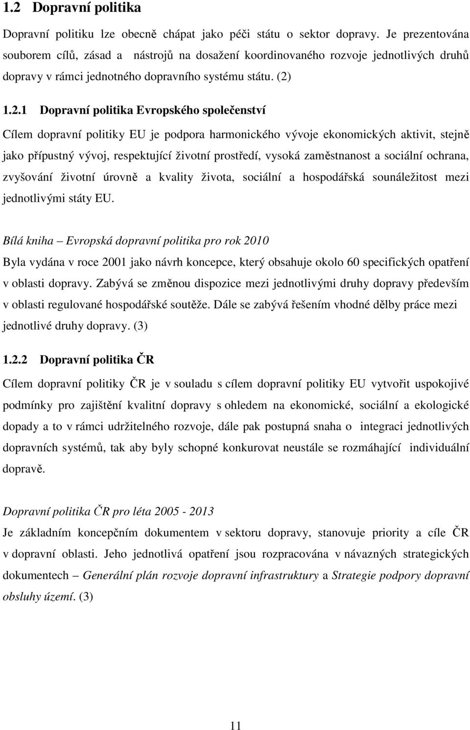 1.2.1 Dopravní politika Evropského společenství Cílem dopravní politiky EU je podpora harmonického vývoje ekonomických aktivit, stejně jako přípustný vývoj, respektující životní prostředí, vysoká