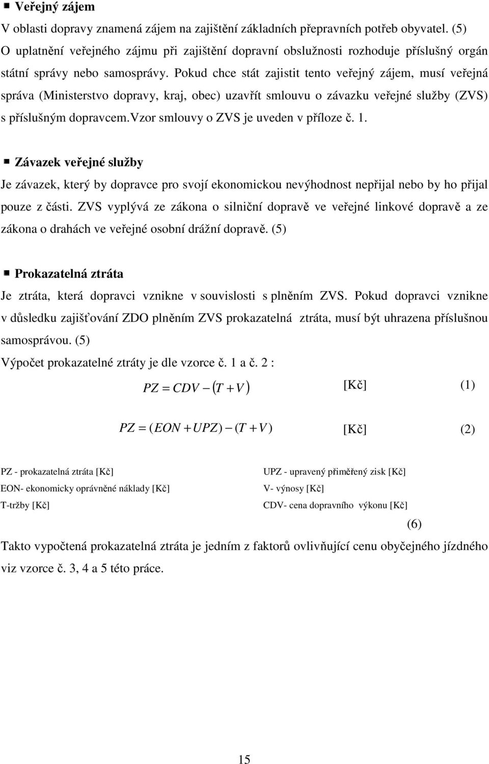 Pokud chce stát zajistit tento veřejný zájem, musí veřejná správa (Ministerstvo dopravy, kraj, obec) uzavřít smlouvu o závazku veřejné služby (ZVS) s příslušným dopravcem.