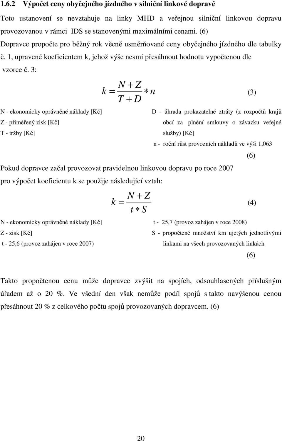 3: k N + Z n T + D = (3) N - ekonomicky oprávněné náklady [Kč] D - úhrada prokazatelné ztráty (z rozpočtů krajů Z - přiměřený zisk [Kč] obcí za plnění smlouvy o závazku veřejné T - tržby [Kč] služby)