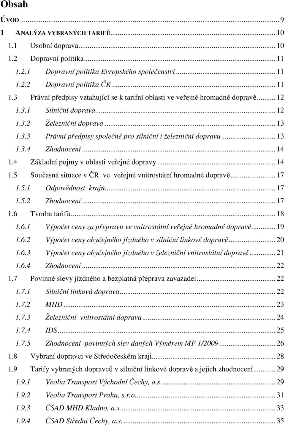 ..14 1.5 Současná situace v ČR ve veřejné vnitrostátní hromadné dopravě...17 1.5.1 Odpovědnost krajů...17 1.5.2 Zhodnocení...17 1.6 Tvorba tarifů...18 1.6.1 Výpočet ceny za přepravu ve vnitrostátní veřejné hromadné dopravě.