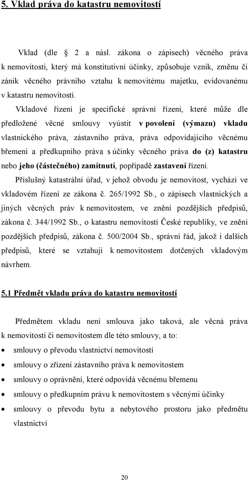 Vkladové řízení je specifické správní řízení, které může dle předložené věcné smlouvy vyústit v povolení (výmazu) vkladu vlastnického práva, zástavního práva, práva odpovídajícího věcnému břemeni a