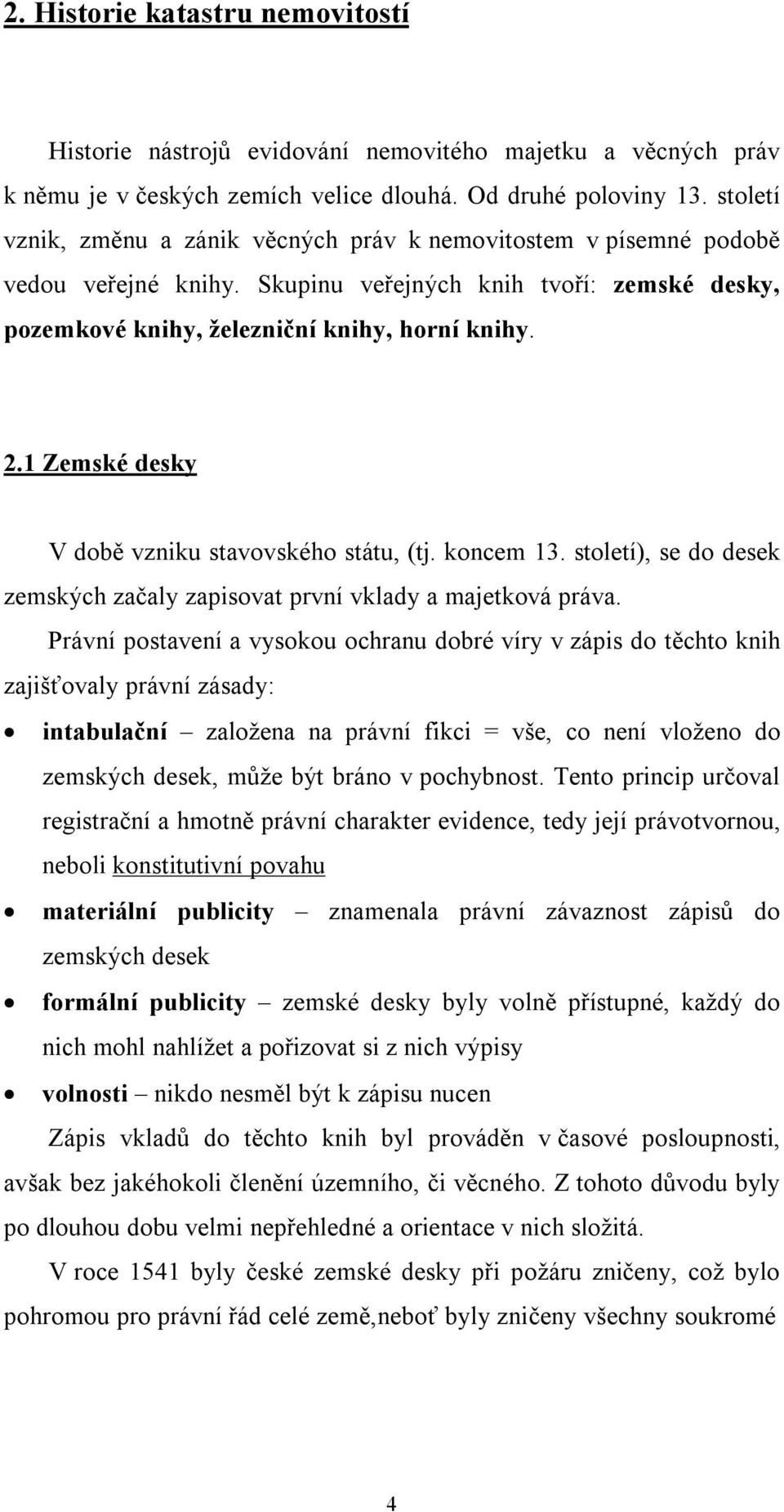 1 Zemské desky V době vzniku stavovského státu, (tj. koncem 13. století), se do desek zemských začaly zapisovat první vklady a majetková práva.