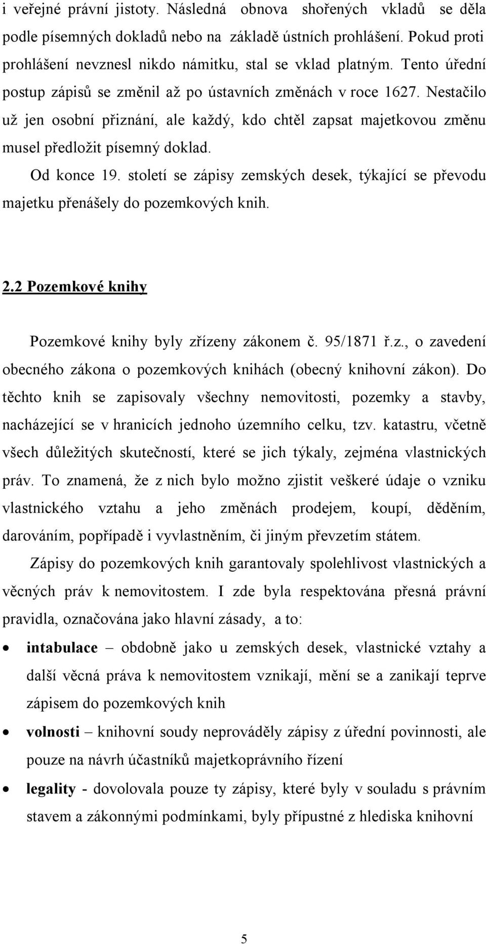 století se zápisy zemských desek, týkající se převodu majetku přenášely do pozemkových knih. 2.2 Pozemkové knihy Pozemkové knihy byly zřízeny zákonem č. 95/1871 ř.z., o zavedení obecného zákona o pozemkových knihách (obecný knihovní zákon).