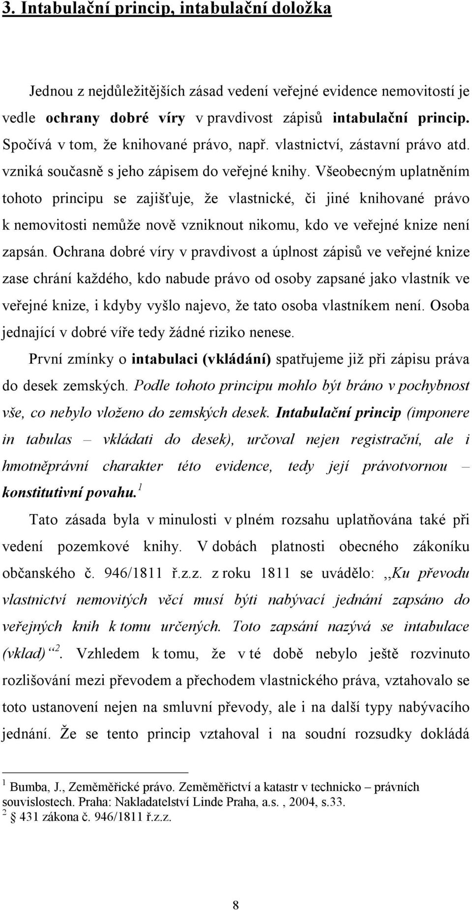 Všeobecným uplatněním tohoto principu se zajišťuje, že vlastnické, či jiné knihované právo k nemovitosti nemůže nově vzniknout nikomu, kdo ve veřejné knize není zapsán.