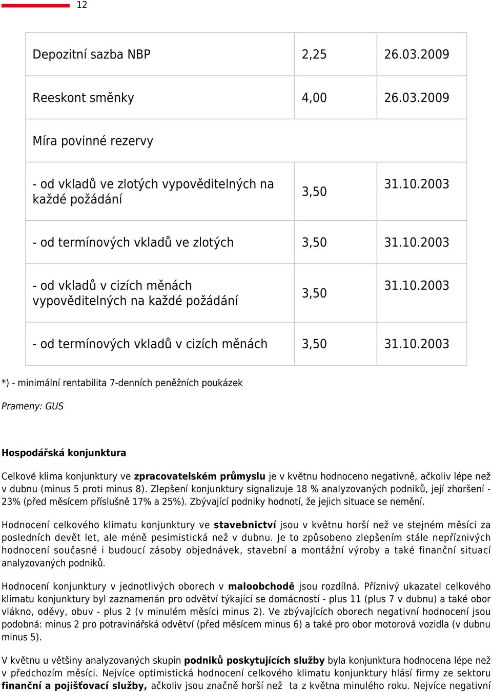 Prameny: GUS Hospodářská konjunktura Celkové klima konjunktury ve zpracovatelském průmyslu je v květnu hodnoceno negativně, ačkoliv lépe než v dubnu (minus 5 proti minus 8).