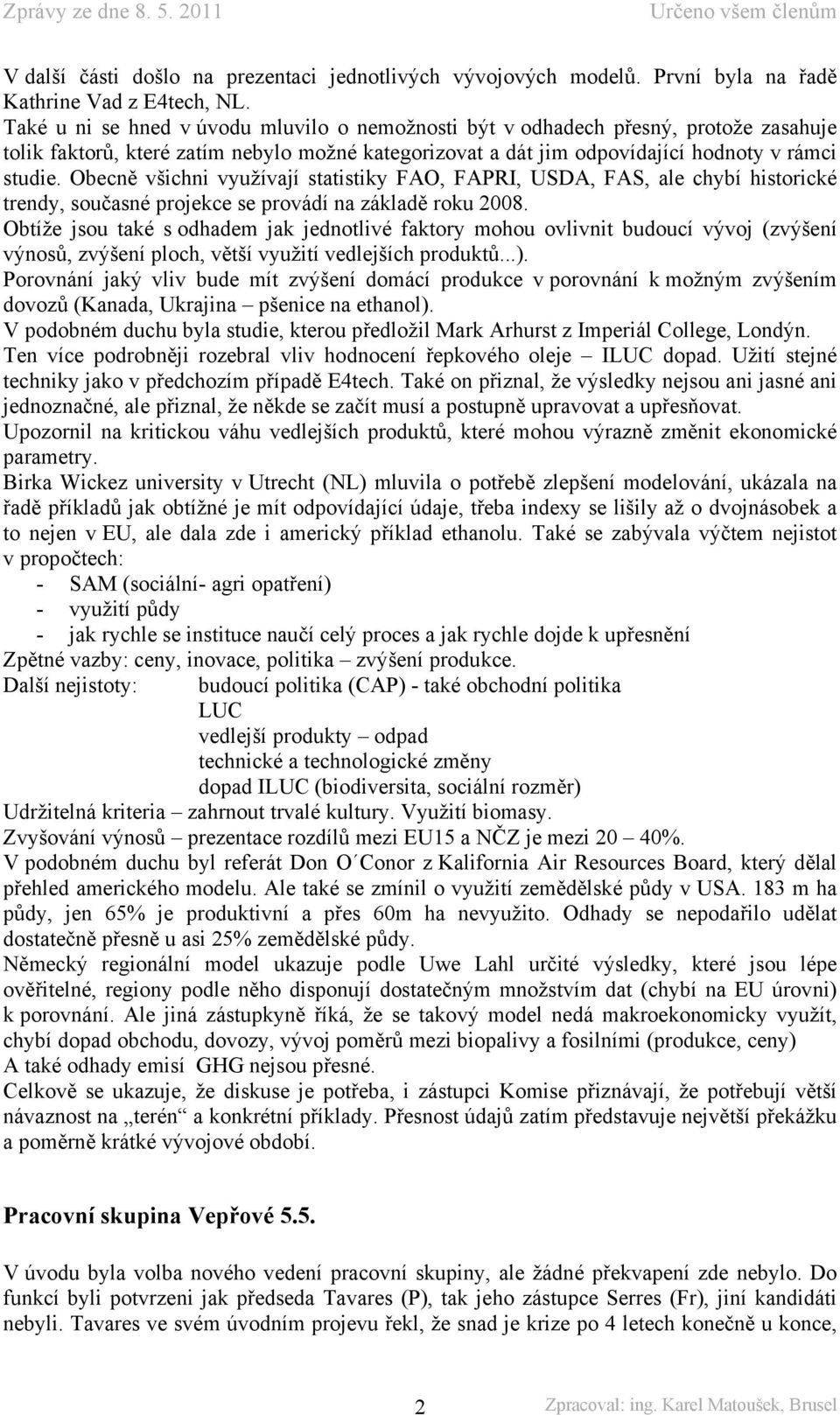 Obecně všichni využívají statistiky FAO, FAPRI, USDA, FAS, ale chybí historické trendy, současné projekce se provádí na základě roku 2008.