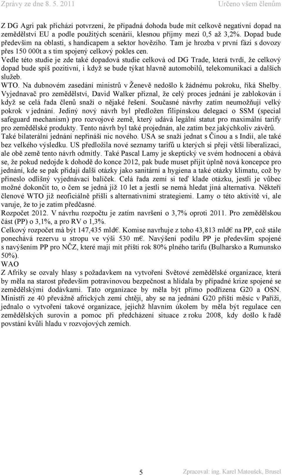 Vedle této studie je zde také dopadová studie celková od DG Trade, která tvrdí, že celkový dopad bude spíš pozitivní, i když se bude týkat hlavně automobilů, telekomunikací a dalších služeb. WTO.