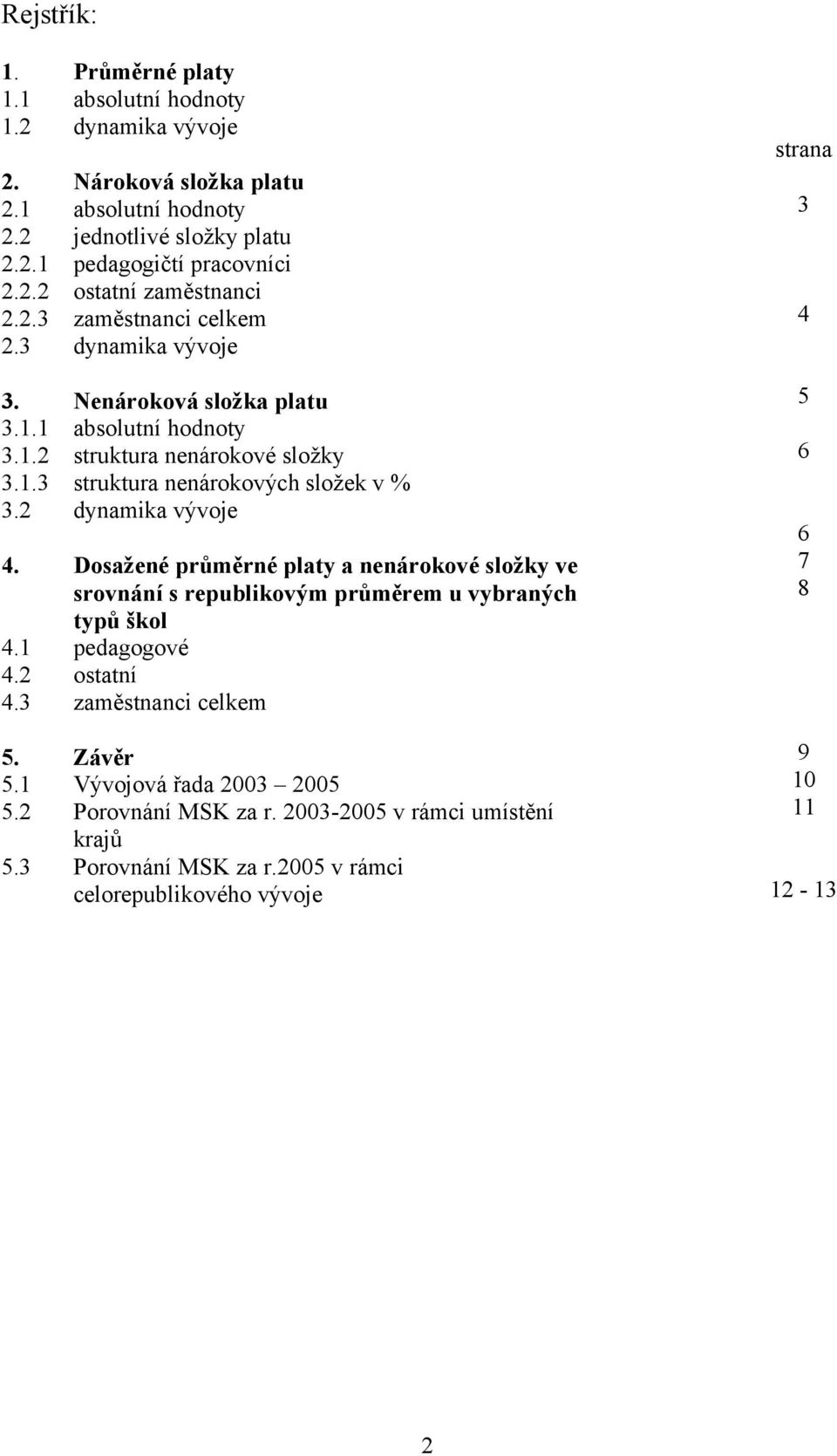 2 dynamika vývoje 4. Dosažené průměrné platy a nenárokové složky ve srovnání s republikovým průměrem u vybraných typů škol 4.1 pedagogové 4.2 ostatní 4.3 zaměstnanci celkem 5. Závěr 5.