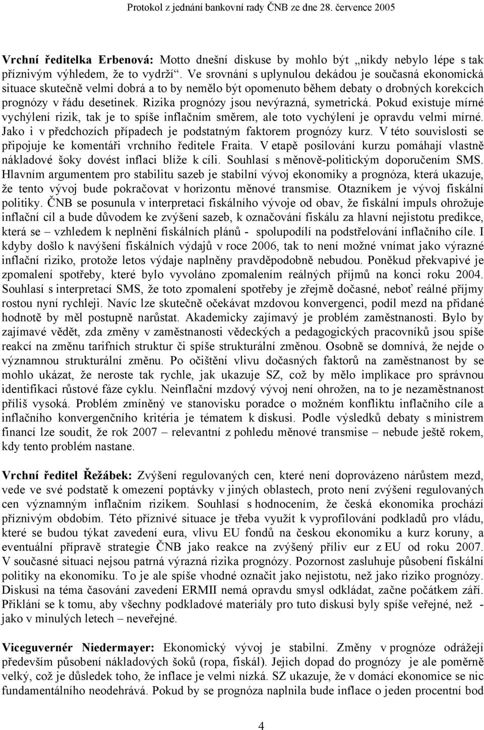 Rizika prognózy jsou nevýrazná, symetrická. Pokud existuje mírné vychýlení rizik, tak je to spíše inflačním směrem, ale toto vychýlení je opravdu velmi mírné.