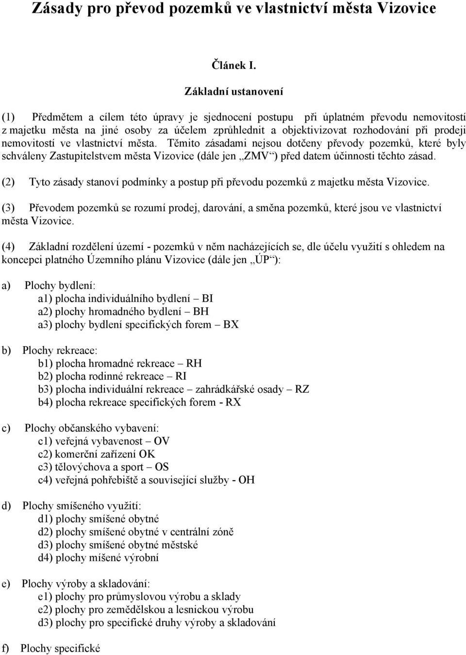 prodeji nemovitostí ve vlastnictví města. Těmito zásadami nejsou dotčeny převody pozemků, které byly schváleny Zastupitelstvem města Vizovice (dále jen ZMV ) před datem účinnosti těchto zásad.