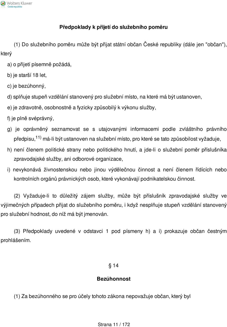 seznamovat se s utajovanými informacemi podle zvláštního právního předpisu, 11) má-li být ustanoven na služební místo, pro které se tato způsobilost vyžaduje, h) není členem politické strany nebo