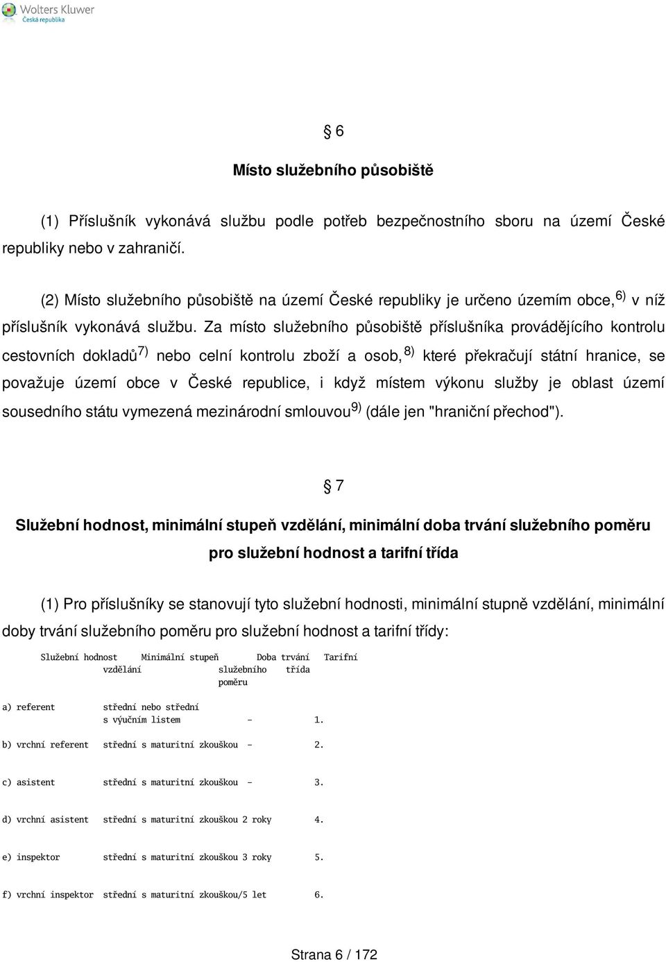 Za místo služebního působiště příslušníka provádějícího kontrolu cestovních dokladů 7) nebo celní kontrolu zboží a osob, 8) které překračují státní hranice, se považuje území obce v České republice,