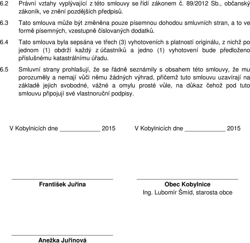 4 Tato smlouva byla sepsána ve třech (3) vyhotoveních s platností originálu, z nichž po jednom (1) obdrží každý z účastníků a jedno (1) vyhotovení bude předloženo příslušnému katastrálnímu úřadu. 6.