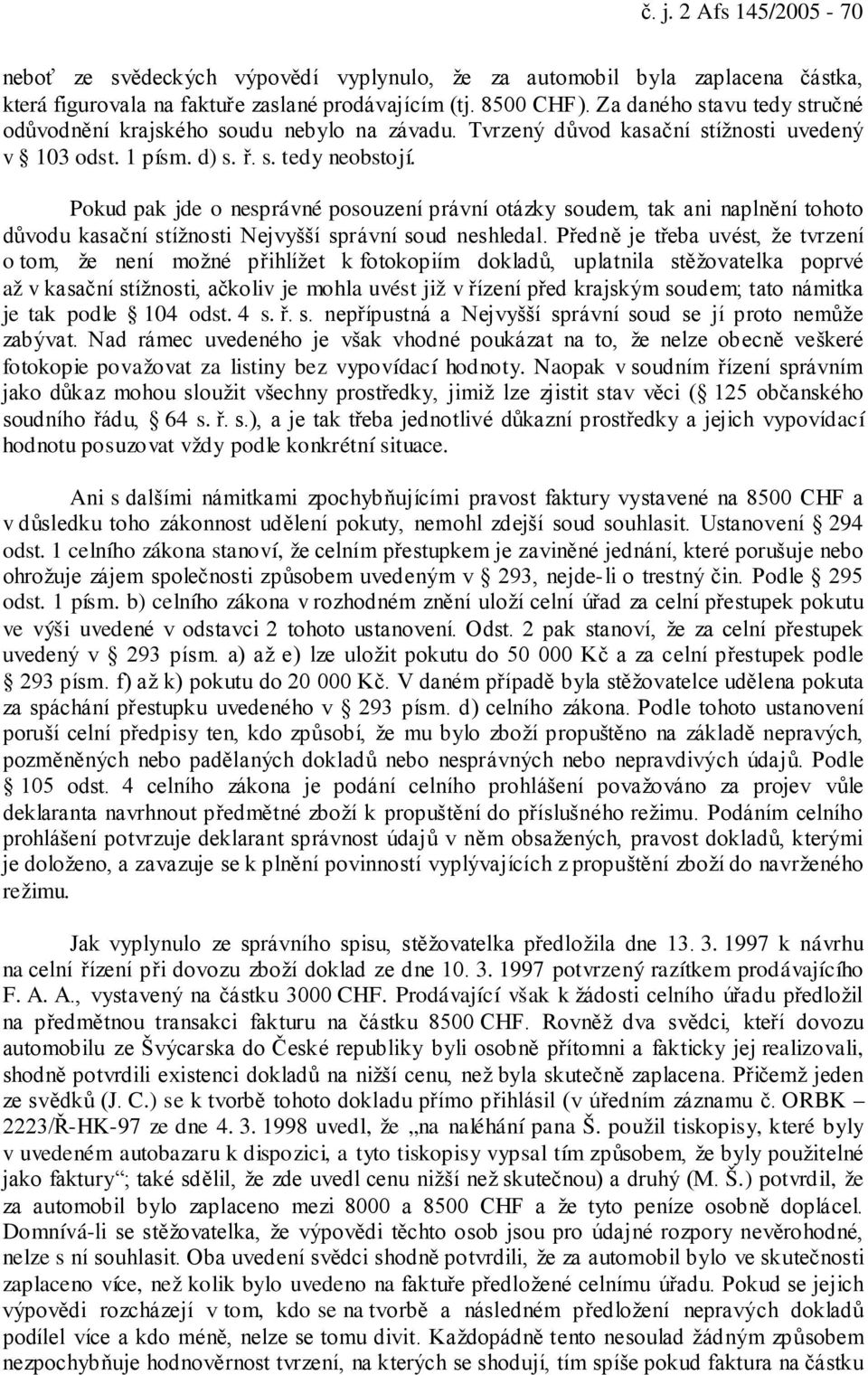 Pokud pak jde o nesprávné posouzení právní otázky soudem, tak ani naplnění tohoto důvodu kasační stížnosti Nejvyšší správní soud neshledal.