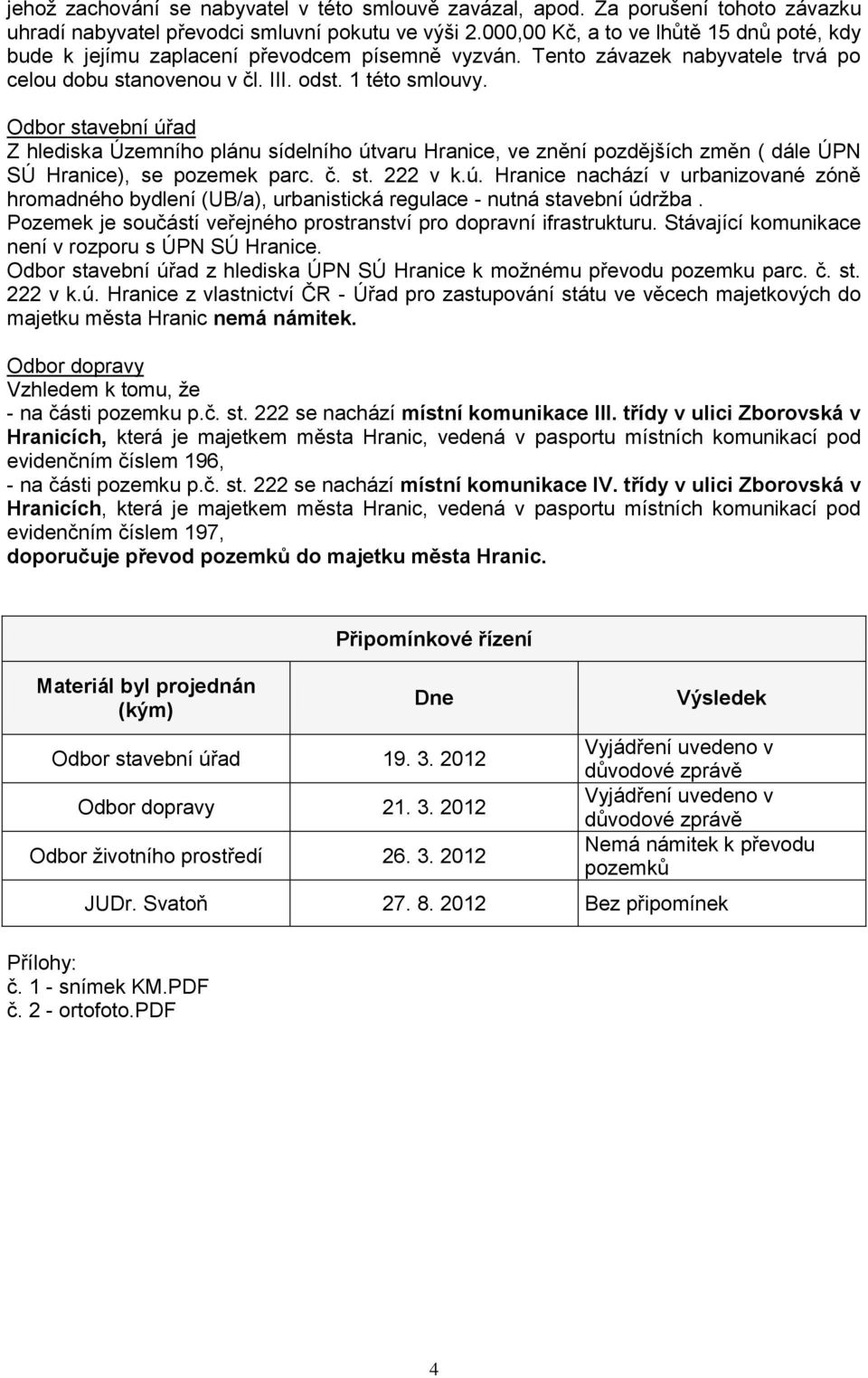 Odbor stavební úřad Z hlediska Územního plánu sídelního útvaru Hranice, ve znění pozdějších změn ( dále ÚPN SÚ Hranice), se pozemek parc. č. st. 222 v k.ú. Hranice nachází v urbanizované zóně hromadného bydlení (UB/a), urbanistická regulace - nutná stavební údržba.