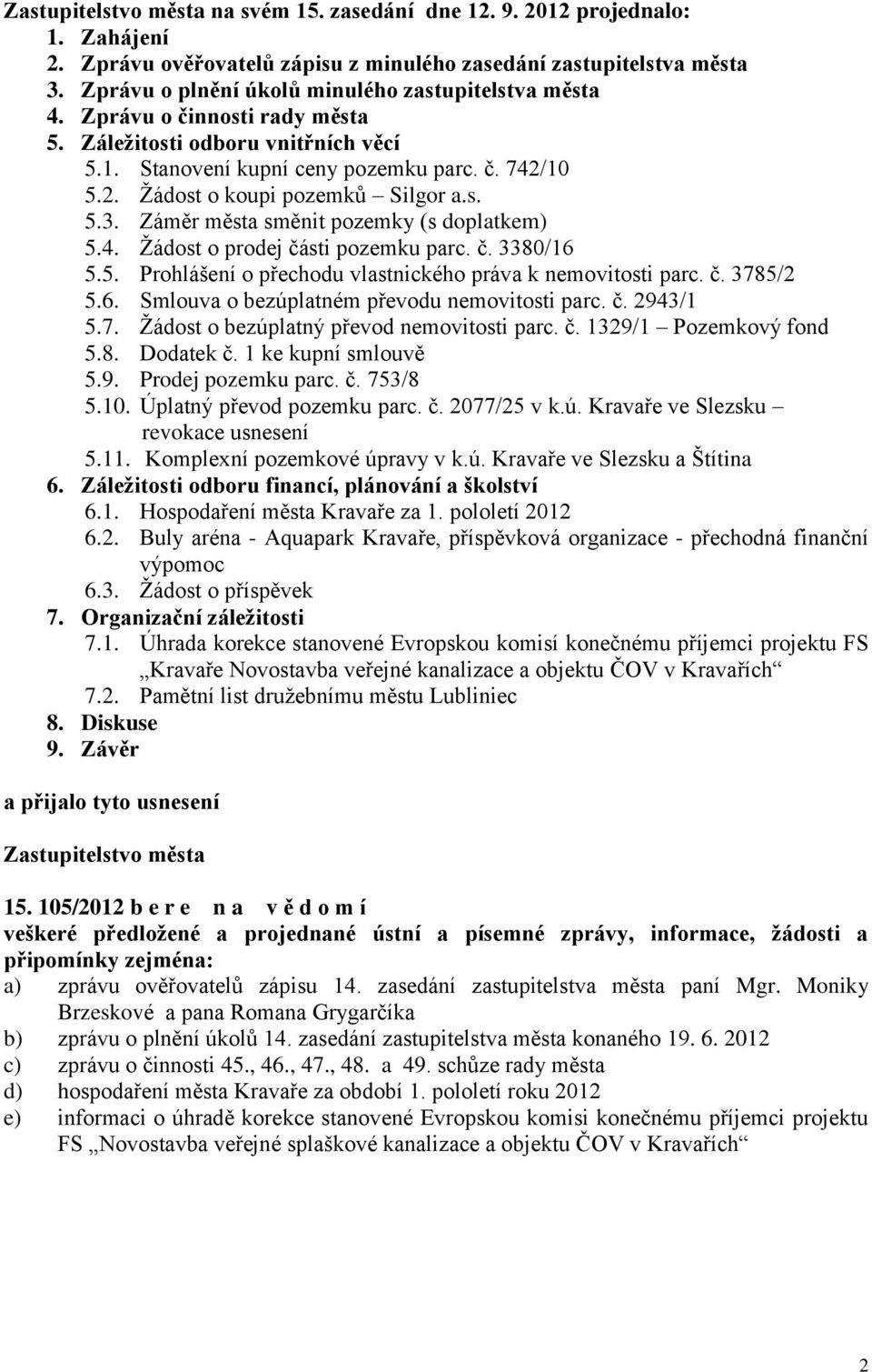 10 5.2. Žádost o koupi pozemků Silgor a.s. 5.3. Záměr města směnit pozemky (s doplatkem) 5.4. Žádost o prodej části pozemku parc. č. 3380/16 5.5. Prohlášení o přechodu vlastnického práva k nemovitosti parc.