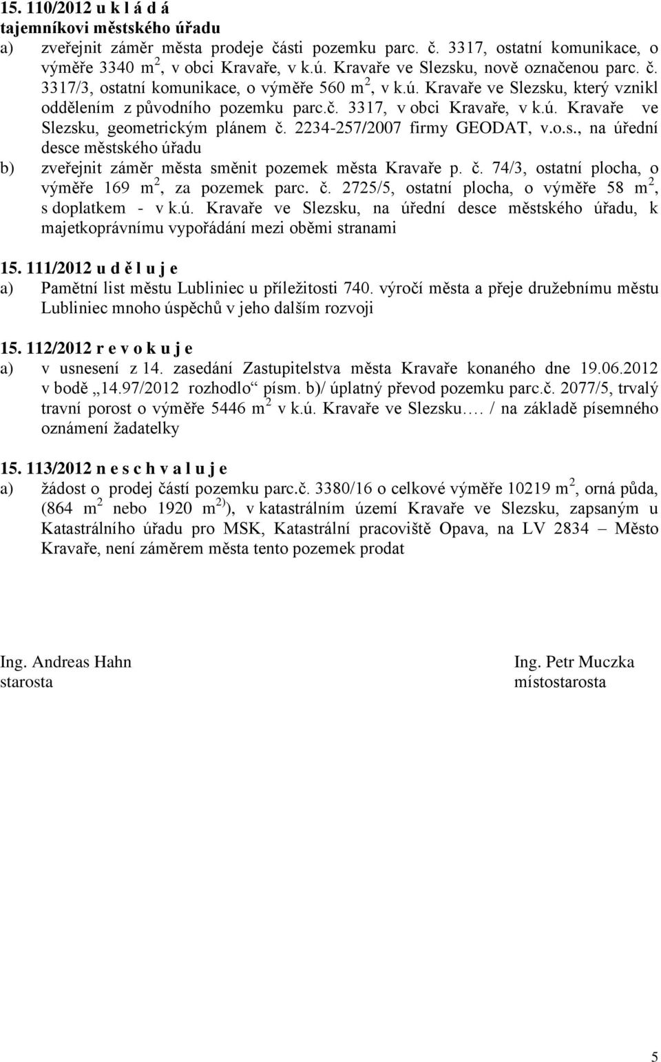 2234-257/2007 firmy GEODAT, v.o.s., na úřední desce městského úřadu b) zveřejnit záměr města směnit pozemek města Kravaře p. č. 74/3, ostatní plocha, o výměře 169 m 2, za pozemek parc. č. 2725/5, ostatní plocha, o výměře 58 m 2, s doplatkem - v k.