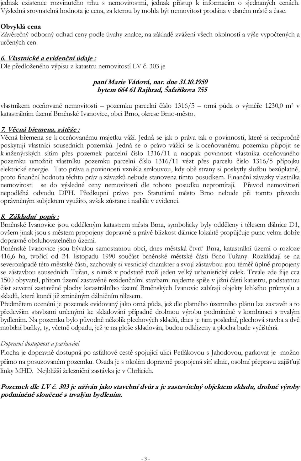 Vlastnické a evidenční údaje : Dle předloženého výpisu z katastru nemovitostí LV č. 303 je paní Marie Váňová, nar. dne 31.10.