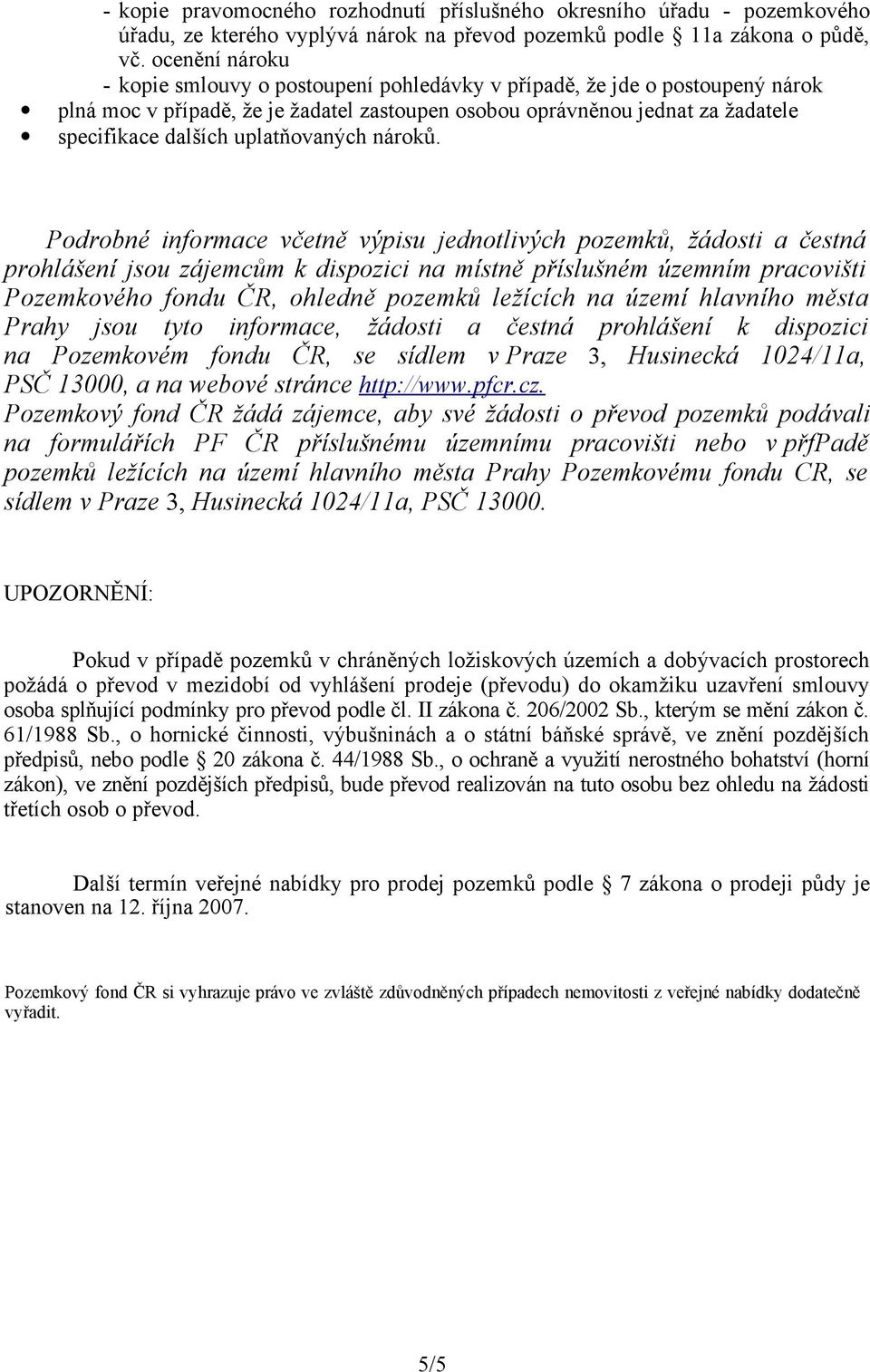 Podrobné informace včetně výpisu jednotlivých pozemků, žádosti a čestná prohlášení jsou zájemcům k dispozici na místně příslušném územním pracovišti Pozemkového fondu ČR, ohledně pozemků ležících na