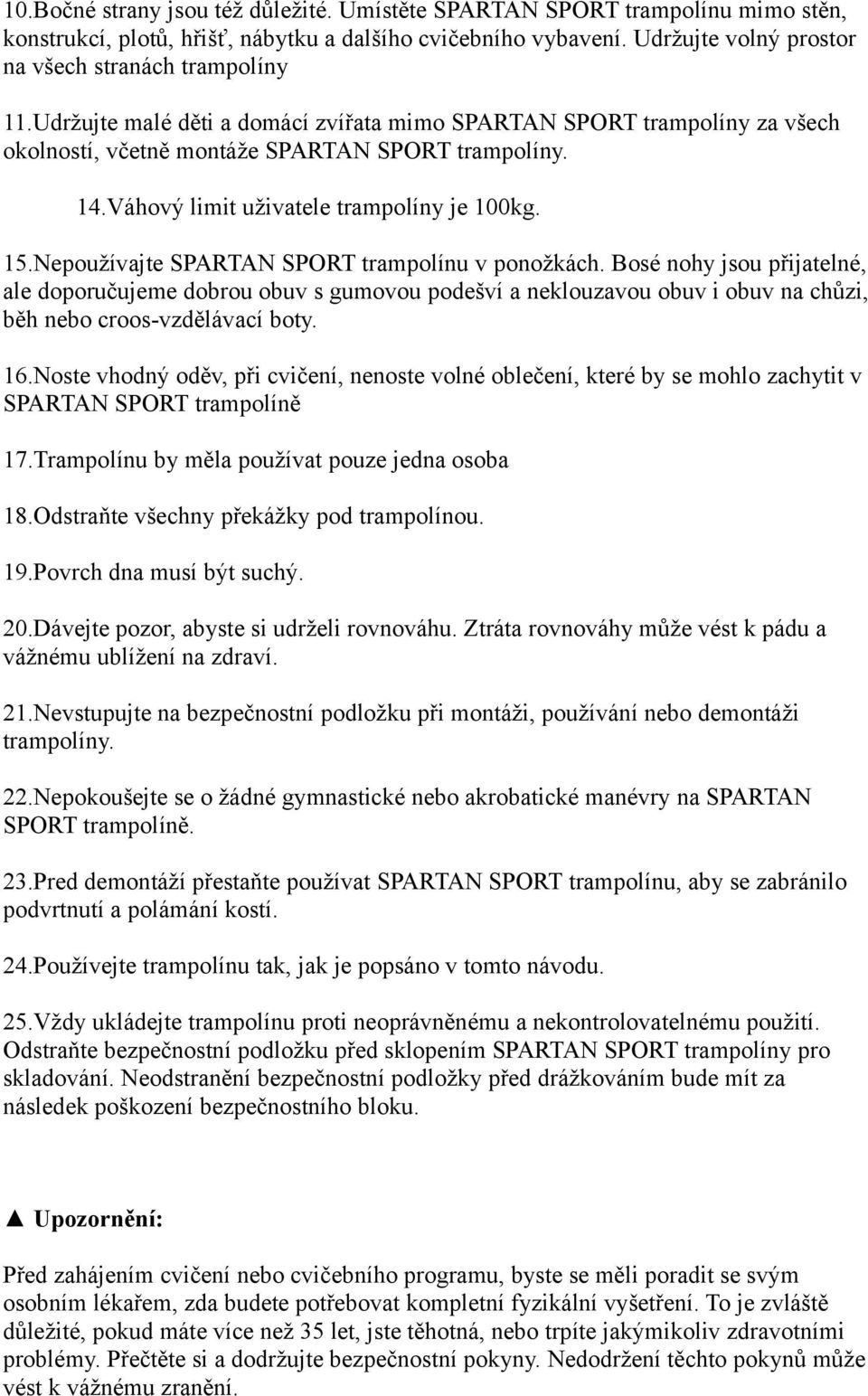 Nepoužívajte SPARTAN SPORT trampolínu v ponožkách. Bosé nohy jsou přijatelné, ale doporučujeme dobrou obuv s gumovou podešví a neklouzavou obuv i obuv na chůzi, běh nebo croos-vzdělávací boty. 16.