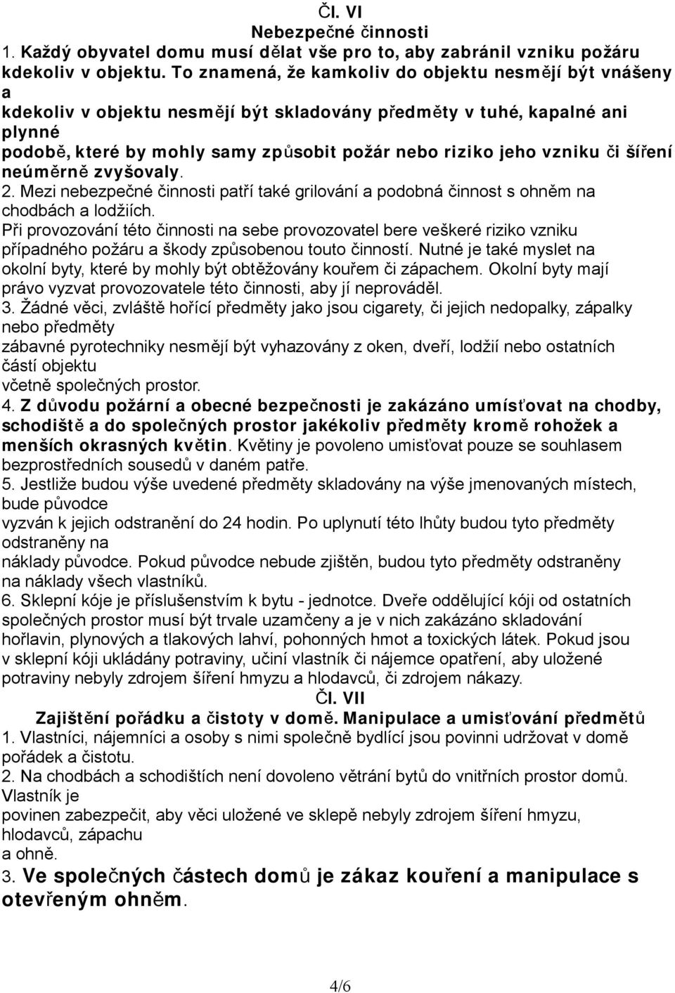 vzniku či šíření neúměrně zvyšovaly. 2. Mezi nebezpečné činnosti patří také grilování a podobná činnost s ohněm na chodbách a lodžiích.