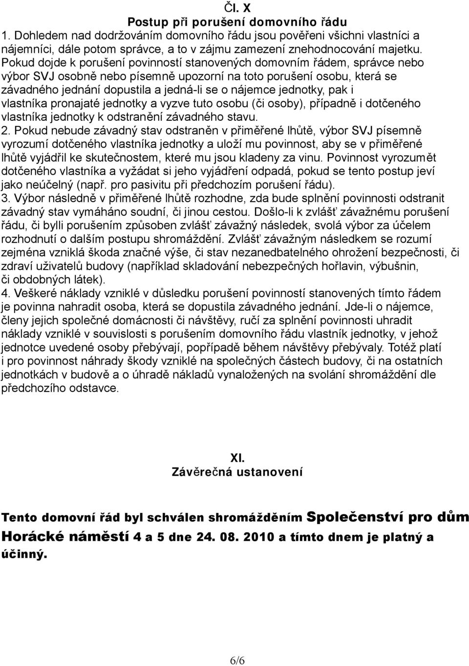 jednotky, pak i vlastníka pronajaté jednotky a vyzve tuto osobu (či osoby), případně i dotčeného vlastníka jednotky k odstranění závadného stavu. 2.