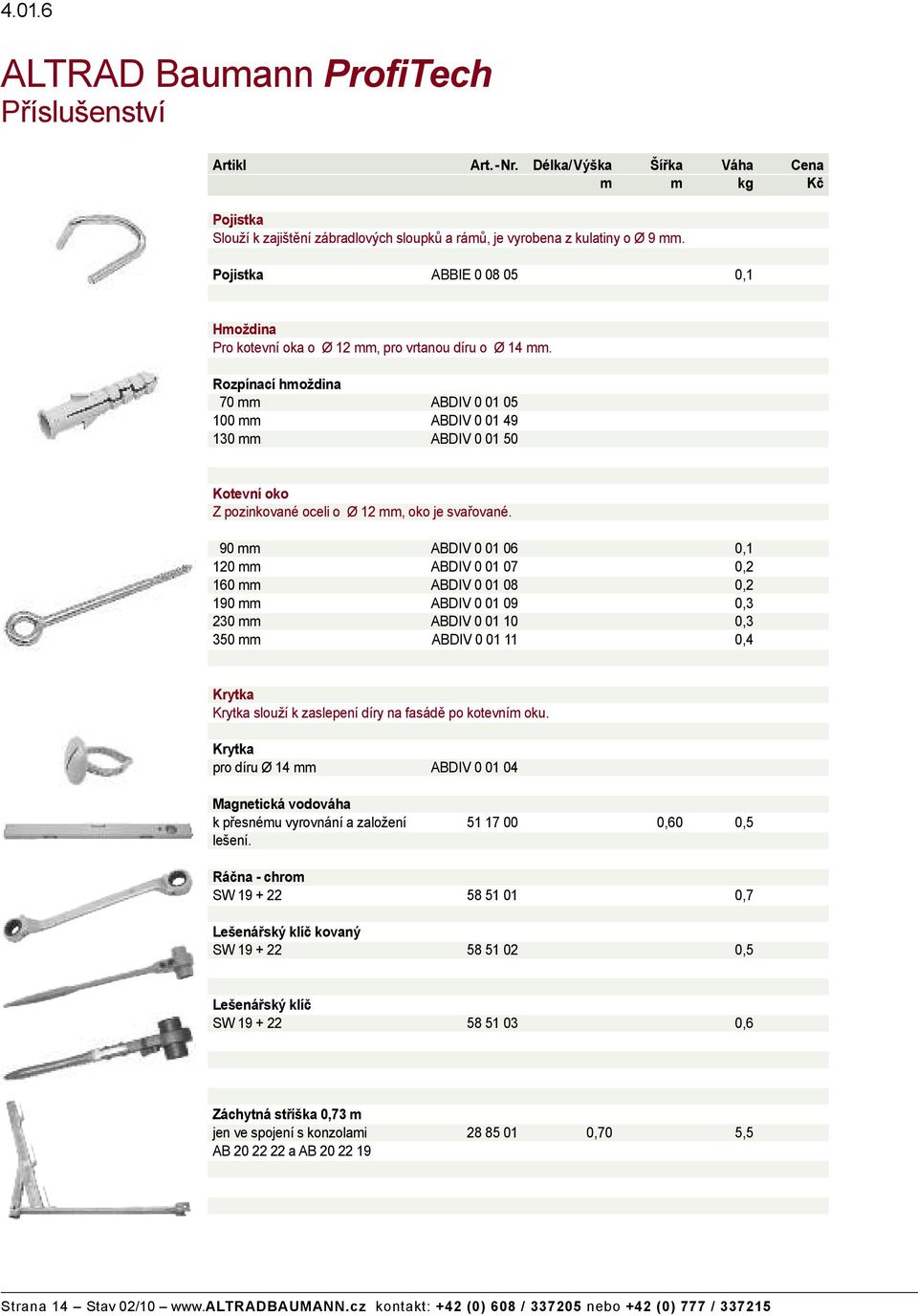 90 mm ABDIV 0 01 06 0,1 120 mm ABDIV 0 01 07 0,2 160 mm ABDIV 0 01 08 0,2 190 mm ABDIV 0 01 09 0,3 230 mm ABDIV 0 01 10 0,3 350 mm ABDIV 0 01 11 0,4 Krytka Krytka slou í k zaslepení díry na fasád po