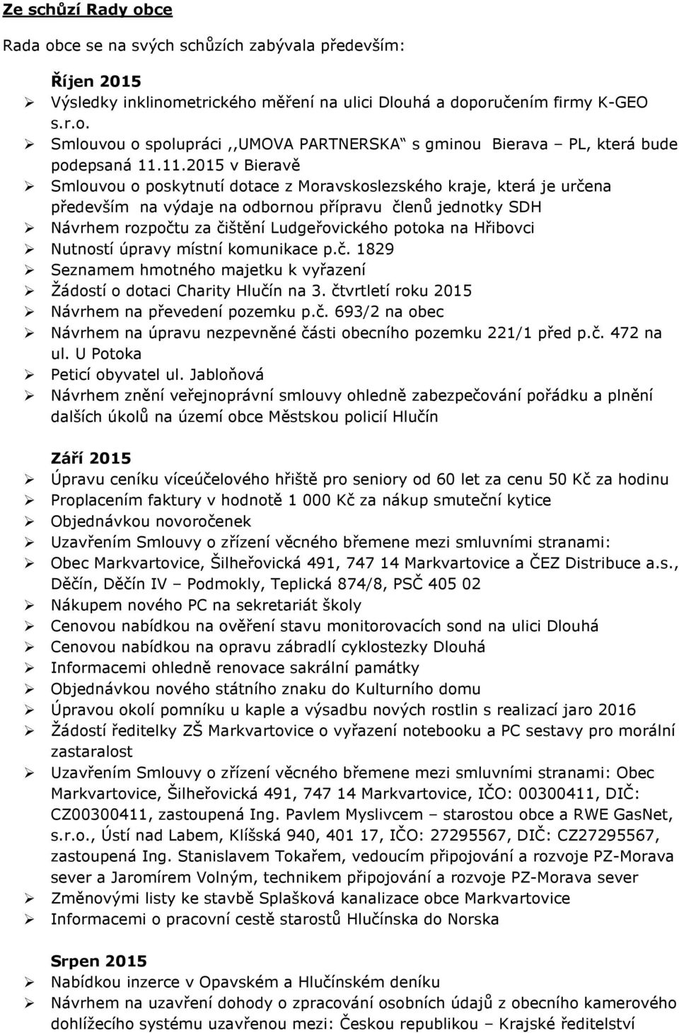 na Hřibovci Nutností úpravy místní komunikace p.č. 1829 Seznamem hmotného majetku k vyřazení Žádostí o dotaci Charity Hlučín na 3. čtvrtletí roku 2015 Návrhem na převedení pozemku p.č. 693/2 na obec Návrhem na úpravu nezpevněné části obecního pozemku 221/1 před p.