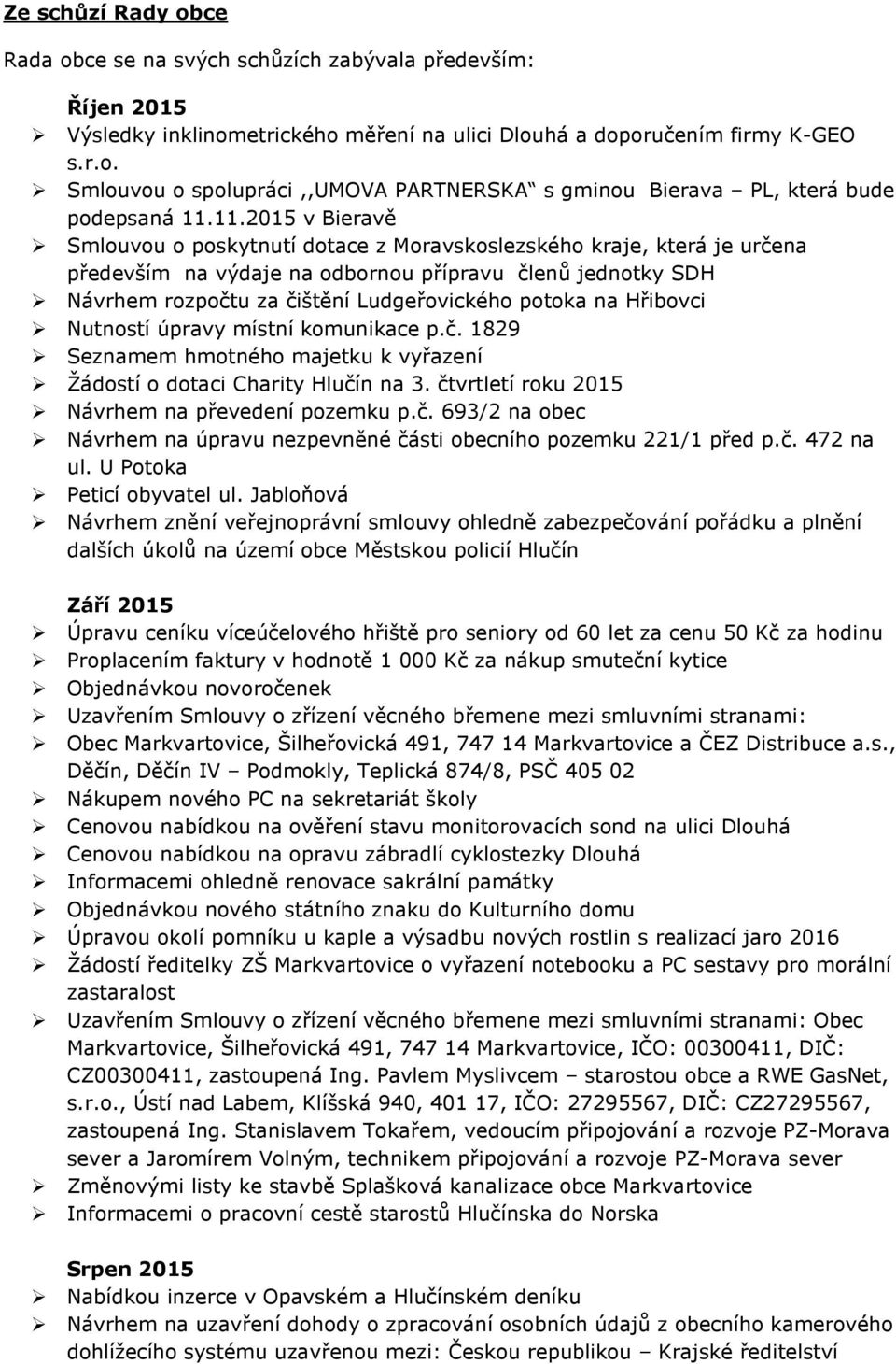 na Hřibovci Nutností úpravy místní komunikace p.č. 1829 Seznamem hmotného majetku k vyřazení Žádostí o dotaci Charity Hlučín na 3. čtvrtletí roku 2015 Návrhem na převedení pozemku p.č. 693/2 na obec Návrhem na úpravu nezpevněné části obecního pozemku 221/1 před p.