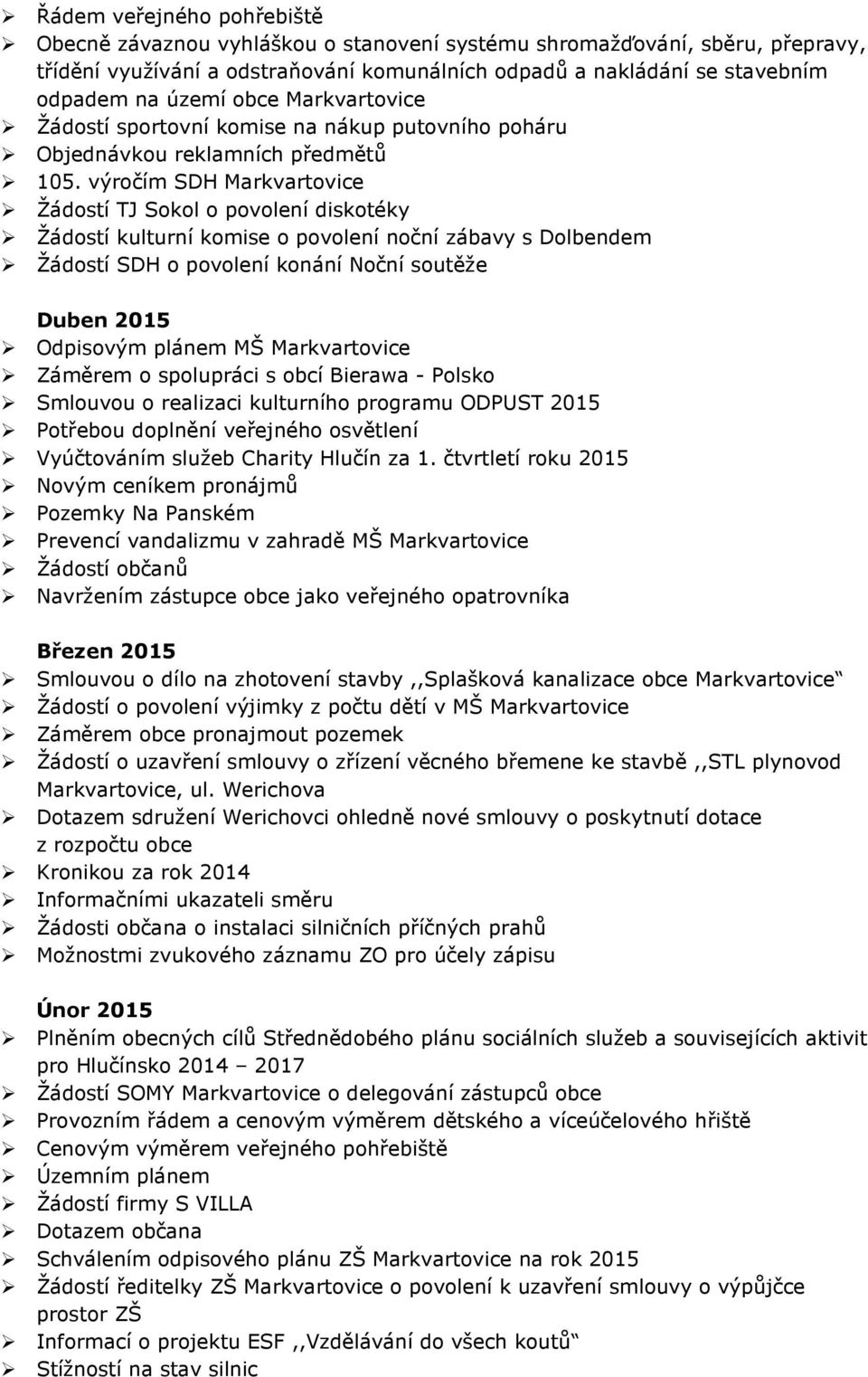 výročím SDH Žádostí TJ Sokol o povolení diskotéky Žádostí kulturní komise o povolení noční zábavy s Dolbendem Žádostí SDH o povolení konání Noční soutěže Duben 2015 Odpisovým plánem MŠ Záměrem o