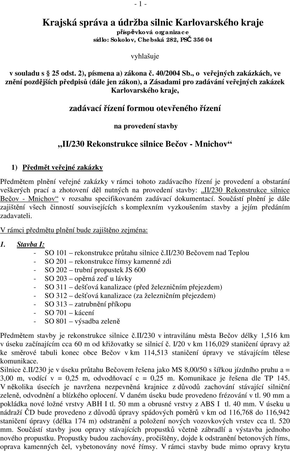 II/230 Rekonstrukce silnice Bečov - Mnichov 1) Předmět veřejné zakázky Předmětem plnění veřejné zakázky v rámci tohoto zadávacího řízení je provedení a obstarání veškerých prací a zhotovení děl