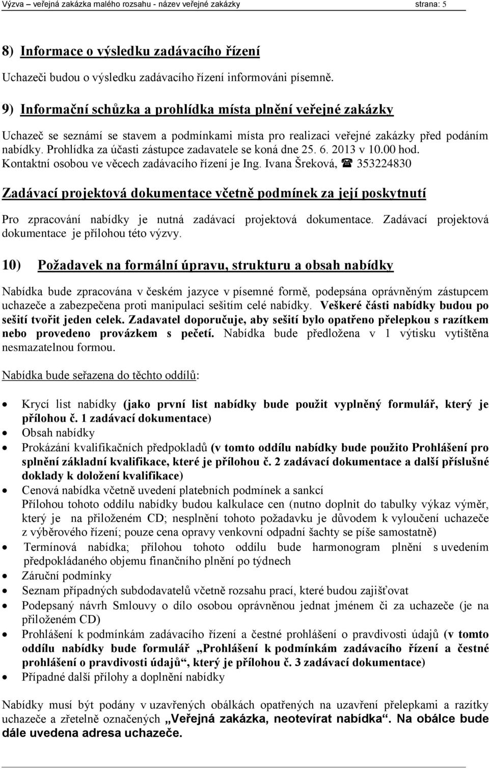 Prohlídka za účasti zástupce zadavatele se koná dne 25. 6. 2013 v 10.00 hod. Kontaktní osobou ve věcech zadávacího řízení je Ing.