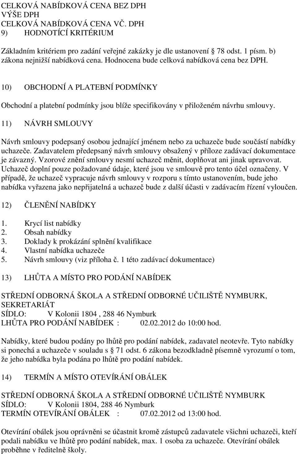 11) NÁVRH SMLOUVY Návrh smlouvy podepsaný osobou jednající jménem nebo za uchazeče bude součástí nabídky uchazeče.