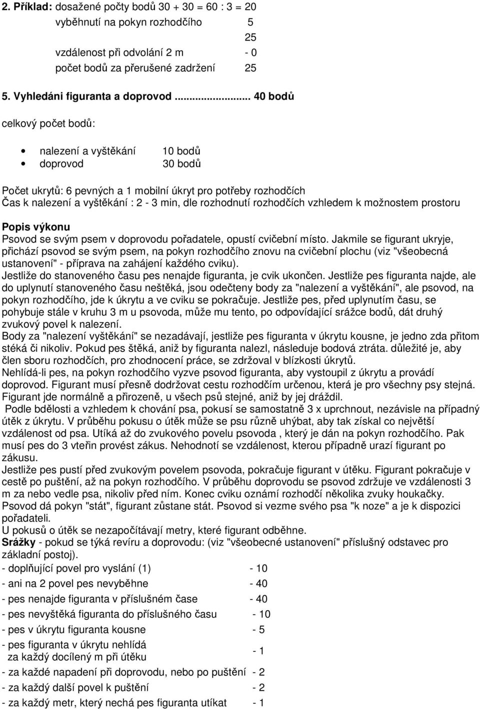 rozhodčích vzhledem k možnostem prostoru Popis výkonu Psovod se svým psem v doprovodu pořadatele, opustí cvičební místo.
