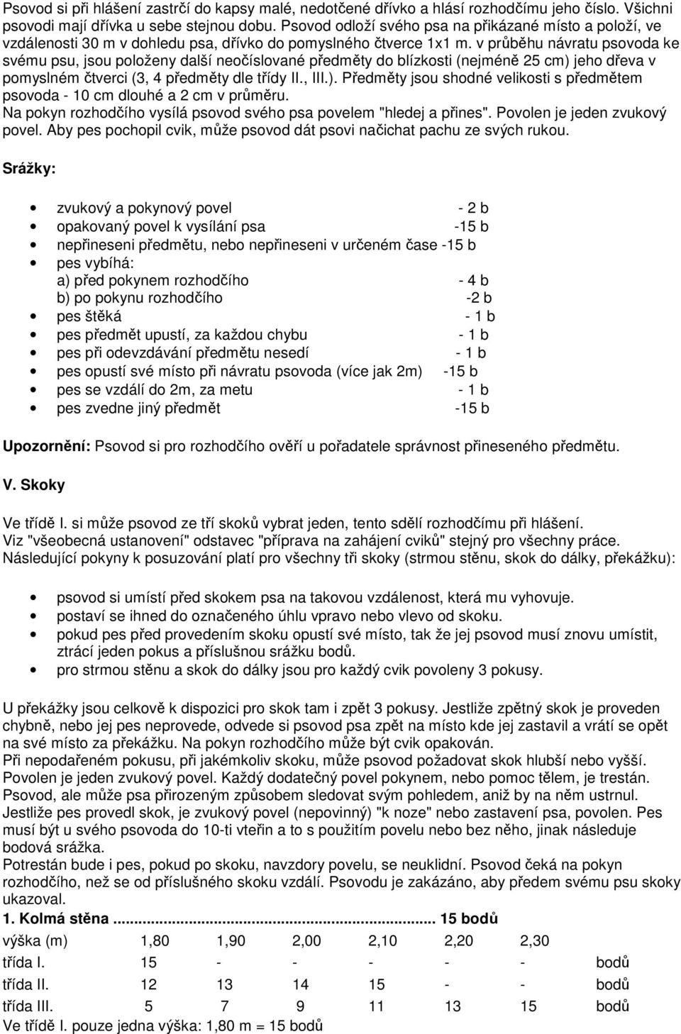 v průběhu návratu psovoda ke svému psu, jsou položeny další neočíslované předměty do blízkosti (nejméně 25 cm) jeho dřeva v pomyslném čtverci (3, 4 předměty dle třídy II., III.). Předměty jsou shodné velikosti s předmětem psovoda - 10 cm dlouhé a 2 cm v průměru.
