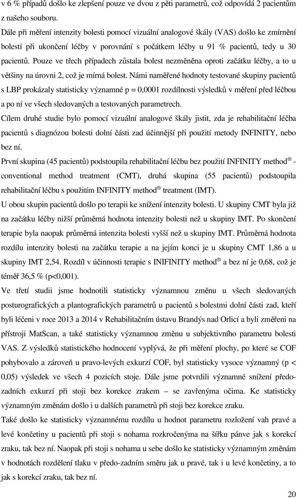 Pouze ve třech případech zůstala bolest nezměněna oproti začátku léčby, a to u většiny na úrovni 2, což je mírná bolest.