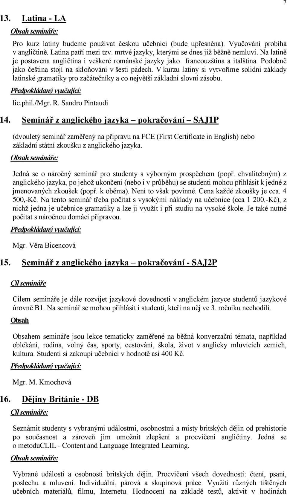 V kurzu latiny si vytvoříme solidní základy latinské gramatiky pro začátečníky a co největší základní slovní zásobu. lic.phil./mgr. R. Sandro Pintaudi 14.