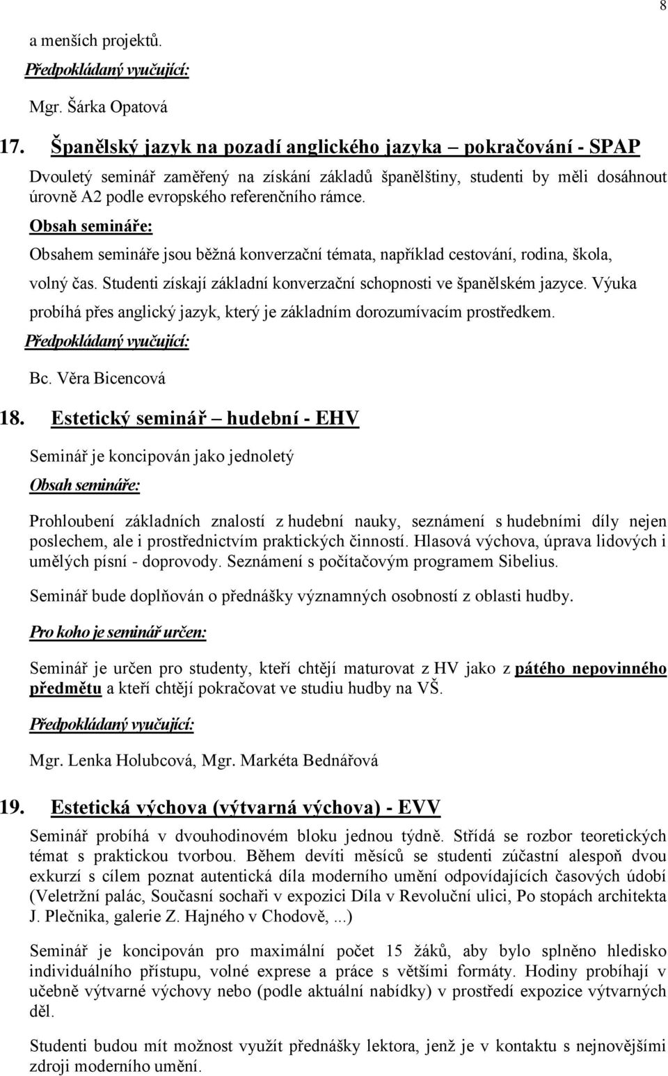 Obsahem semináře jsou běţná konverzační témata, například cestování, rodina, škola, volný čas. Studenti získají základní konverzační schopnosti ve španělském jazyce.