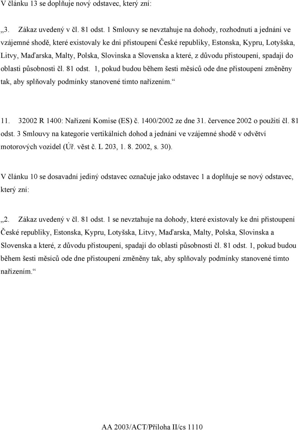 Slovenska a které, z důvodu přistoupení, spadají do oblasti působnosti čl. 81 odst. 1, pokud budou během šesti měsíců ode dne přistoupení změněny tak, aby splňovaly podmínky stanovené tímto nařízením.