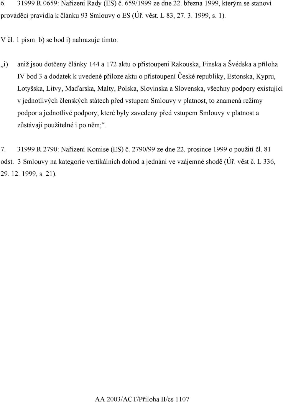 Estonska, Kypru, Lotyšska, Litvy, Maďarska, Malty, Polska, Slovinska a Slovenska, všechny podpory existující v jednotlivých členských státech před vstupem Smlouvy v platnost, to znamená režimy podpor